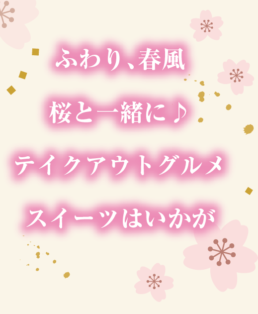 ふわり、春風桜と一緒に♪テイクアウトグルメスイーツはいかが<br>
桜さんぽ